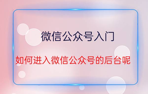 微信公众号入门 如何进入微信公众号的后台呢？